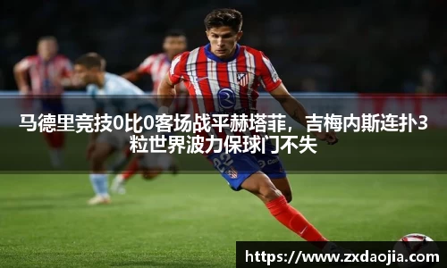 马德里竞技0比0客场战平赫塔菲，吉梅内斯连扑3粒世界波力保球门不失