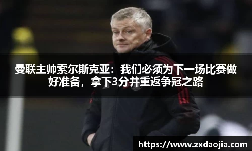 曼联主帅索尔斯克亚：我们必须为下一场比赛做好准备，拿下3分并重返争冠之路
