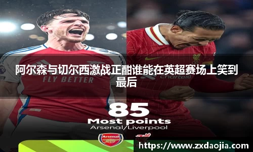 阿尔森与切尔西激战正酣谁能在英超赛场上笑到最后