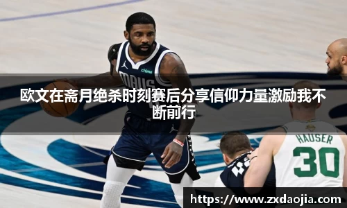 欧文在斋月绝杀时刻赛后分享信仰力量激励我不断前行